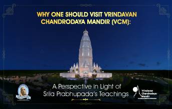 Why One Should Visit Vrindavan Chandrodaya Mandir (VCM): A Perspective in Light of Śrīla Prabhupāda’s Teachings